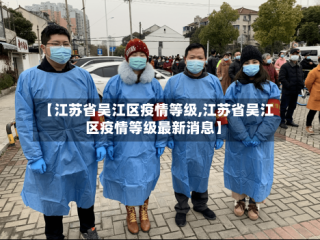 【江苏省吴江区疫情等级,江苏省吴江区疫情等级最新消息】