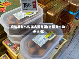 疫情期怎么购买省医月饼(省医月饼购买渠道)