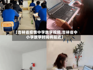 【吉林省疫情中学放学视频,吉林省中小学放学时间将延迟】