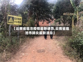 【云南省临沧疫情最新通告,云南省临沧市肺炎最新消息】