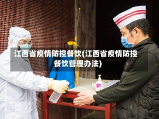 江西省疫情防控餐饮(江西省疫情防控餐饮管理办法)