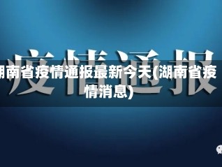 湖南省疫情通报最新今天(湖南省疫情消息)