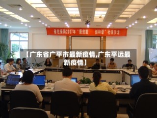 【广东省广平市最新疫情,广东平远最新疫情】