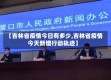 【吉林省疫情今日有多少,吉林省疫情今天新增行动轨迹】