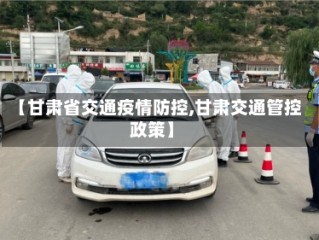 【甘肃省交通疫情防控,甘肃交通管控政策】