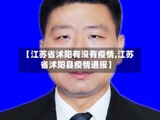 【江苏省沭阳有没有疫情,江苏省沭阳县疫情通报】