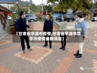 【甘肃省华清市疫情,甘肃省平凉市华亭市疫情最新消息】