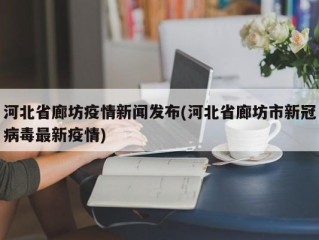 河北省廊坊疫情新闻发布(河北省廊坊市新冠病毒最新疫情)