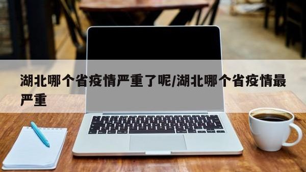 湖北哪个省疫情严重了呢/湖北哪个省疫情最严重