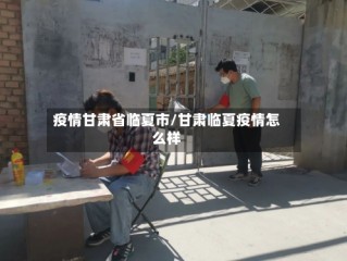 疫情甘肃省临夏市/甘肃临夏疫情怎么样