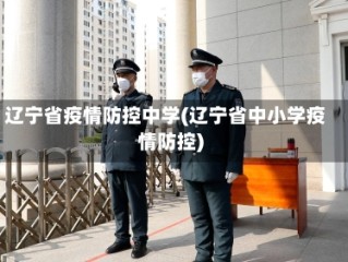 辽宁省疫情防控中学(辽宁省中小学疫情防控)