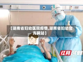 【湖南省妇幼医院疫情,湖南省妇幼官方网站】