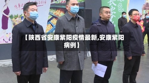 【陕西省安康紫阳疫情最新,安康紫阳病例】