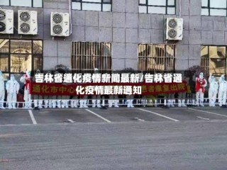 吉林省通化疫情新闻最新/吉林省通化疫情最新通知