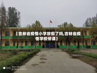 【吉林省疫情小学放假了吗,吉林省疫情学校停课】