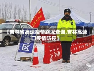 【吉林省高速疫情路况查询,吉林高速口疫情防控】