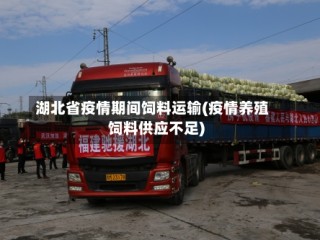 湖北省疫情期间饲料运输(疫情养殖饲料供应不足)