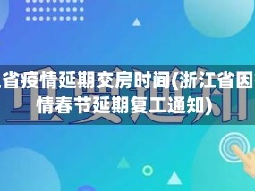 浙江省疫情延期交房时间(浙江省因疫情春节延期复工通知)