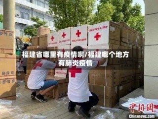 福建省哪里有疫情啊/福建哪个地方有肺炎疫情