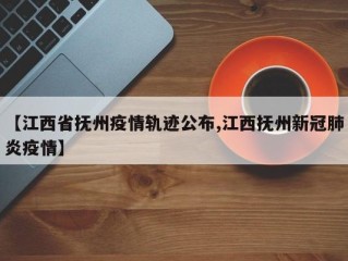 【江西省抚州疫情轨迹公布,江西抚州新冠肺炎疫情】