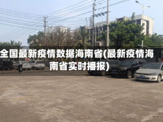 全国最新疫情数据海南省(最新疫情海南省实时播报)