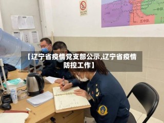 【辽宁省疫情党支部公示,辽宁省疫情防控工作】