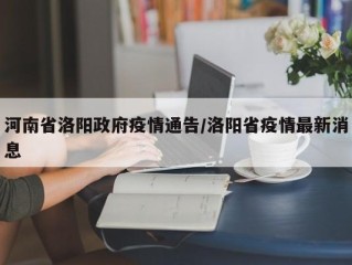 河南省洛阳政府疫情通告/洛阳省疫情最新消息