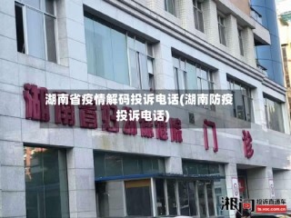 湖南省疫情解码投诉电话(湖南防疫投诉电话)