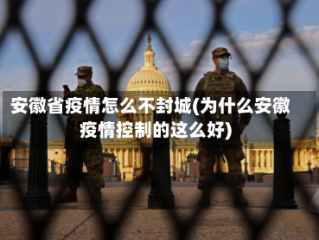 安徽省疫情怎么不封城(为什么安徽疫情控制的这么好)