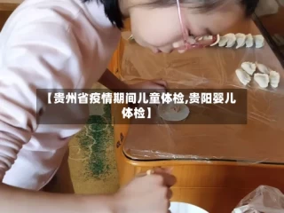 【贵州省疫情期间儿童体检,贵阳婴儿体检】