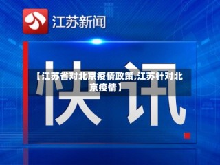 【江苏省对北京疫情政策,江苏针对北京疫情】
