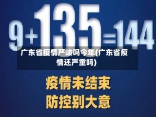 广东省疫情严峻吗今年(广东省疫情还严重吗)