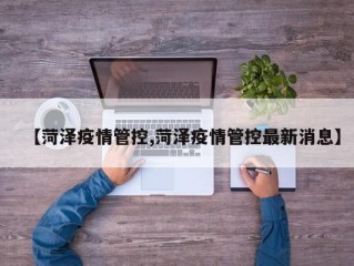 【菏泽疫情管控,菏泽疫情管控最新消息】