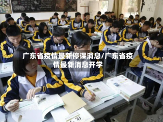 广东省疫情最新停课消息/广东省疫情最新消息开学