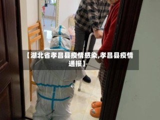 【湖北省孝昌县疫情感染,孝昌县疫情通报】