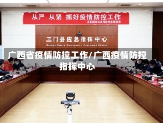 广西省疫情防控工作/广西疫情防控指挥中心