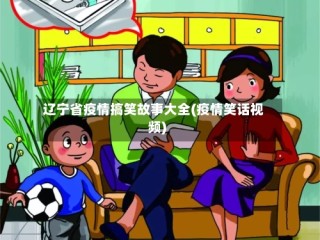 辽宁省疫情搞笑故事大全(疫情笑话视频)