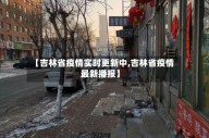 【吉林省疫情实时更新中,吉林省疫情最新播报】