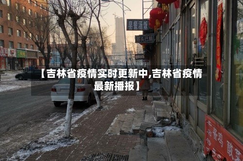 【吉林省疫情实时更新中,吉林省疫情最新播报】