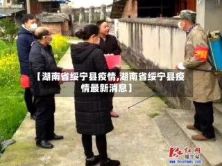 【湖南省绥宁县疫情,湖南省绥宁县疫情最新消息】