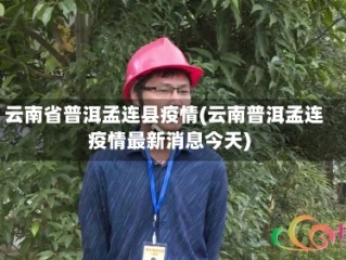 云南省普洱孟连县疫情(云南普洱孟连疫情最新消息今天)