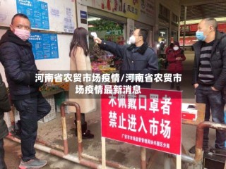 河南省农贸市场疫情/河南省农贸市场疫情最新消息