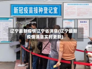 辽宁最新疫情辽宁省消息(辽宁最新疫情消息实时更新)