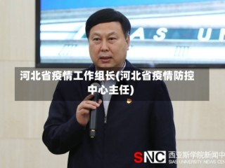 河北省疫情工作组长(河北省疫情防控中心主任)