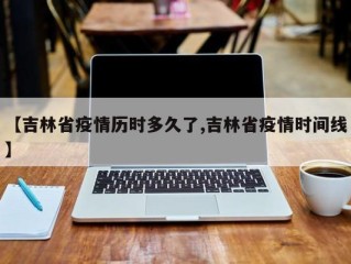 【吉林省疫情历时多久了,吉林省疫情时间线】