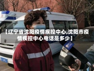 【辽宁省沈阳疫情疾控中心,沈阳市疫情疾控中心电话是多少】