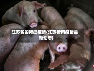 江苏省的猪瘟疫情(江苏猪肉疫情最新动态)