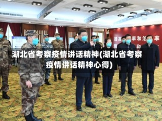 湖北省考察疫情讲话精神(湖北省考察疫情讲话精神心得)