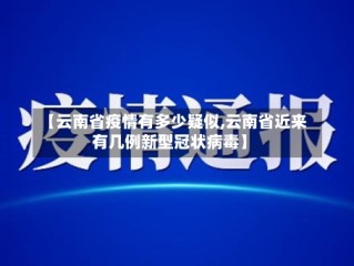 【云南省疫情有多少疑似,云南省近来有几例新型冠状病毒】