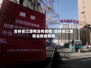 吉林省辽源有没有疫情/吉林省辽源有没有疫情啊